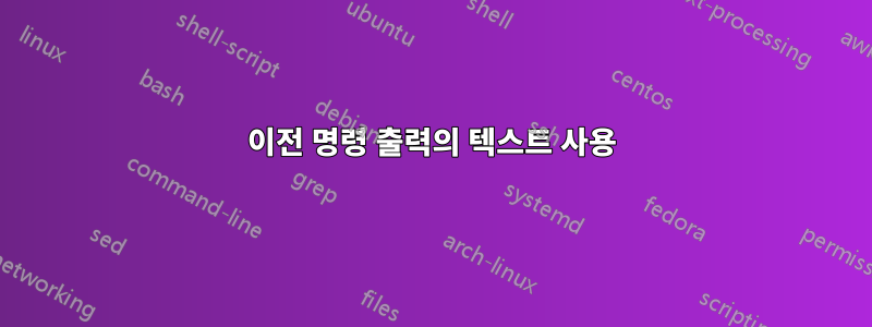 이전 명령 출력의 텍스트 사용