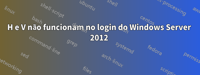 H e V não funcionam no login do Windows Server 2012
