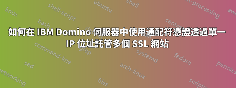 如何在 IBM Domino 伺服器中使用通配符憑證透過單一 IP 位址託管多個 SSL 網站