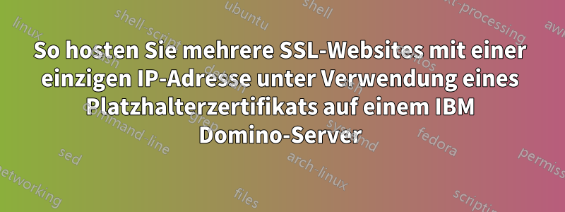 So hosten Sie mehrere SSL-Websites mit einer einzigen IP-Adresse unter Verwendung eines Platzhalterzertifikats auf einem IBM Domino-Server
