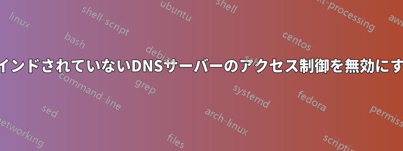 バインドされていないDNSサーバーのアクセス制御を無効にする