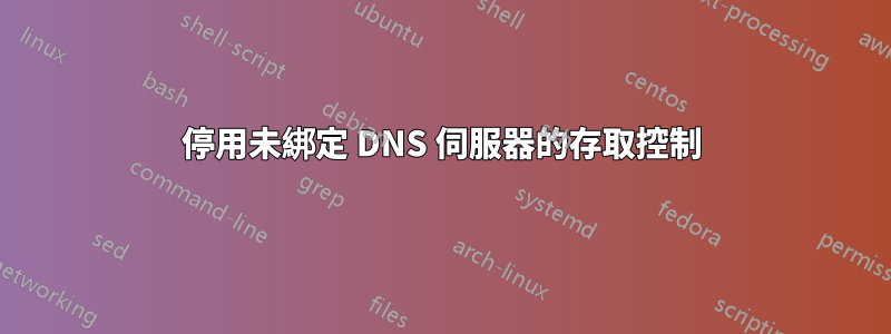 停用未綁定 DNS 伺服器的存取控制