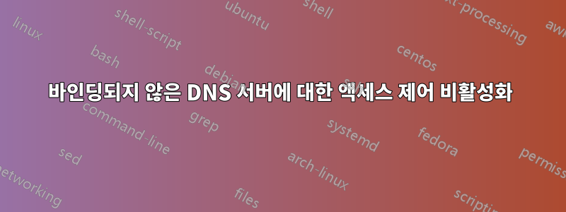 바인딩되지 않은 DNS 서버에 대한 액세스 제어 비활성화