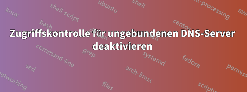 Zugriffskontrolle für ungebundenen DNS-Server deaktivieren