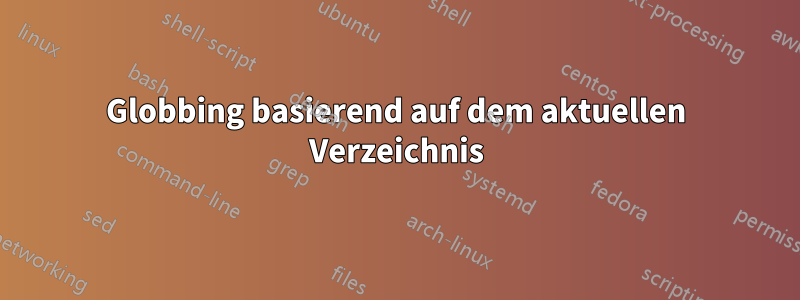 Globbing basierend auf dem aktuellen Verzeichnis