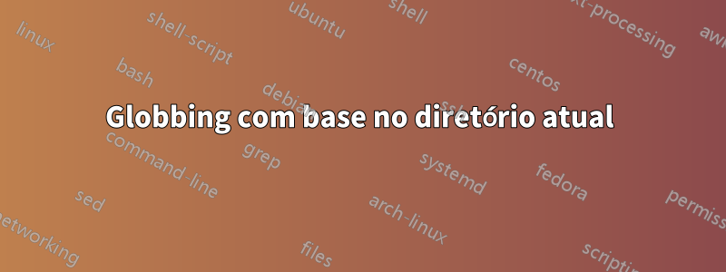 Globbing com base no diretório atual