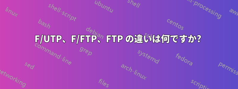 F/UTP、F/FTP、FTP の違いは何ですか?