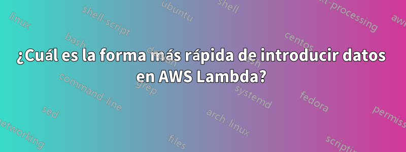 ¿Cuál es la forma más rápida de introducir datos en AWS Lambda?