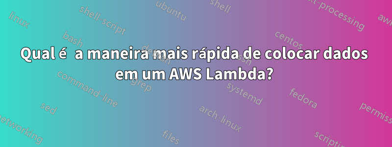 Qual é a maneira mais rápida de colocar dados em um AWS Lambda?