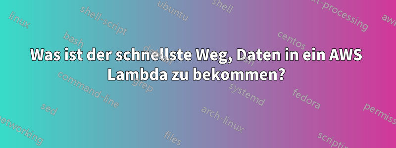 Was ist der schnellste Weg, Daten in ein AWS Lambda zu bekommen?