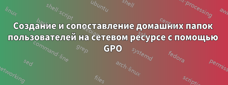 Создание и сопоставление домашних папок пользователей на сетевом ресурсе с помощью GPO