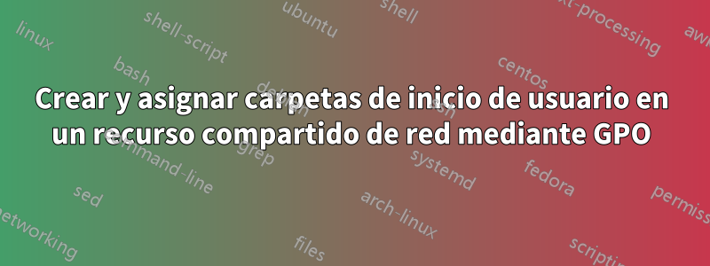 Crear y asignar carpetas de inicio de usuario en un recurso compartido de red mediante GPO