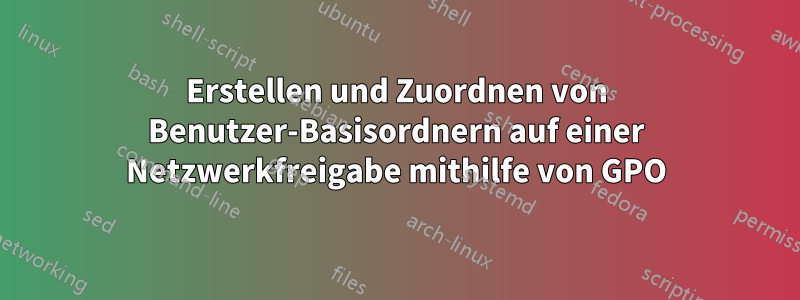 Erstellen und Zuordnen von Benutzer-Basisordnern auf einer Netzwerkfreigabe mithilfe von GPO