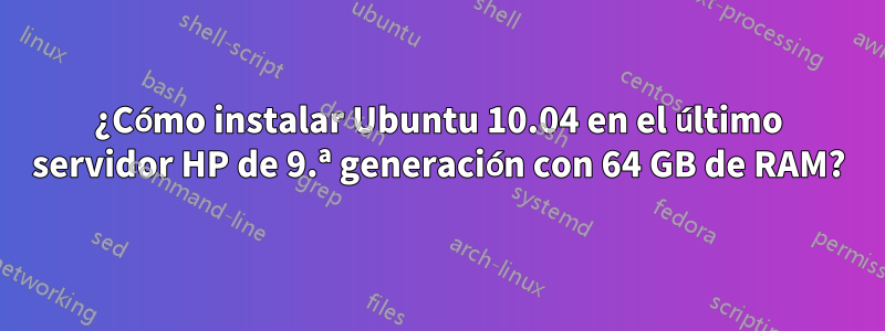 ¿Cómo instalar Ubuntu 10.04 en el último servidor HP de 9.ª generación con 64 GB de RAM?