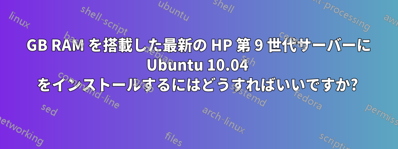 64 GB RAM を搭載した最新の HP 第 9 世代サーバーに Ubuntu 10.04 をインストールするにはどうすればいいですか?