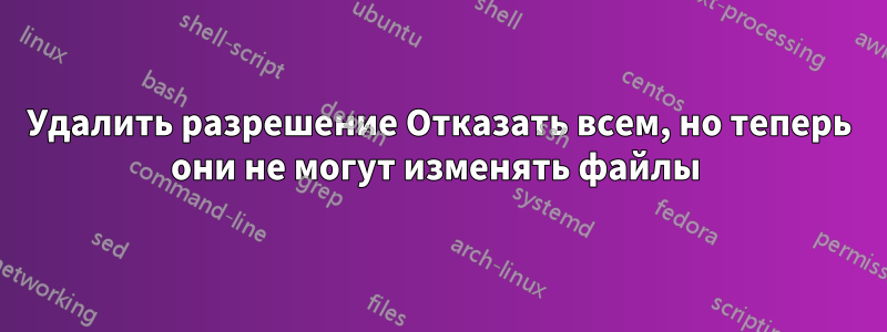 Удалить разрешение Отказать всем, но теперь они не могут изменять файлы 