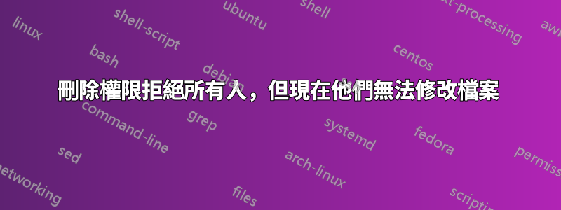 刪除權限拒絕所有人，但現在他們無法修改檔案