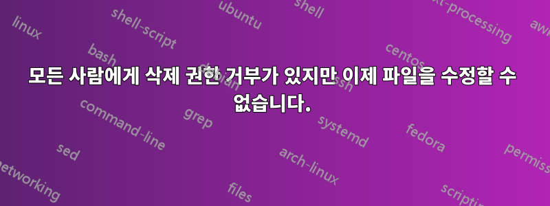 모든 사람에게 삭제 권한 거부가 있지만 이제 파일을 수정할 수 없습니다.