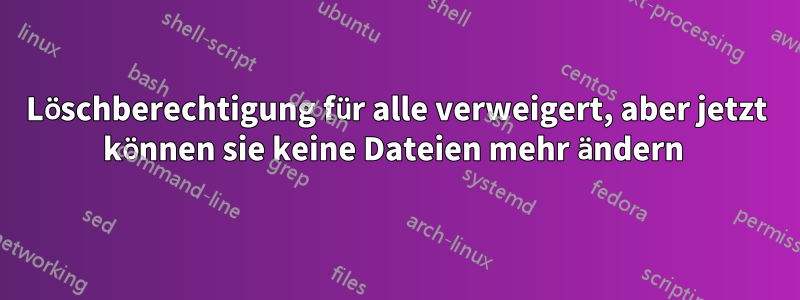 Löschberechtigung für alle verweigert, aber jetzt können sie keine Dateien mehr ändern 