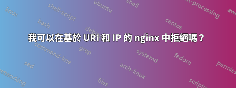 我可以在基於 URI 和 IP 的 nginx 中拒絕嗎？