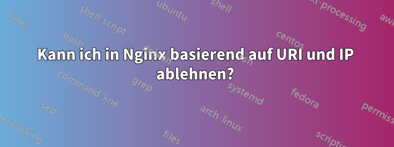 Kann ich in Nginx basierend auf URI und IP ablehnen?