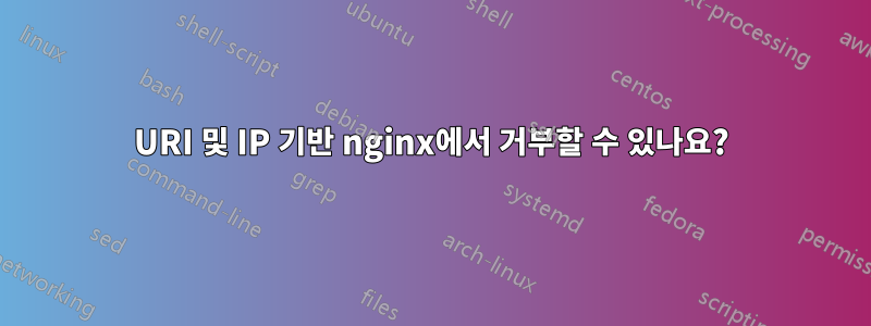 URI 및 IP 기반 nginx에서 거부할 수 있나요?