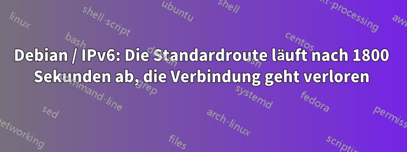 Debian / IPv6: Die Standardroute läuft nach 1800 Sekunden ab, die Verbindung geht verloren