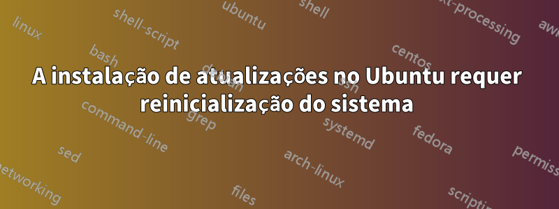 A instalação de atualizações no Ubuntu requer reinicialização do sistema