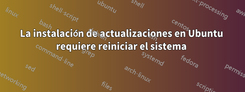 La instalación de actualizaciones en Ubuntu requiere reiniciar el sistema
