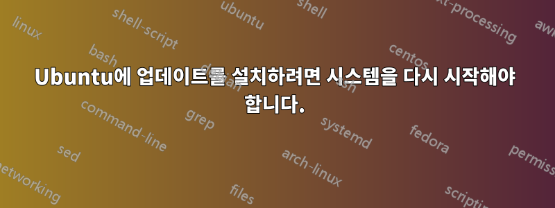 Ubuntu에 업데이트를 설치하려면 시스템을 다시 시작해야 합니다.