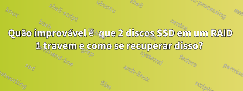 Quão improvável é que 2 discos SSD em um RAID 1 travem e como se recuperar disso? 