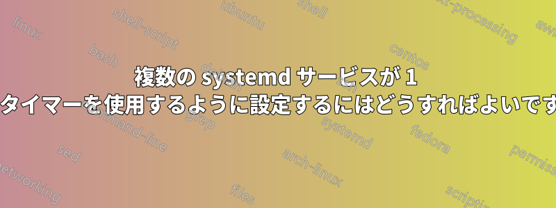 複数の systemd サービスが 1 つのタイマーを使用するように設定するにはどうすればよいですか?