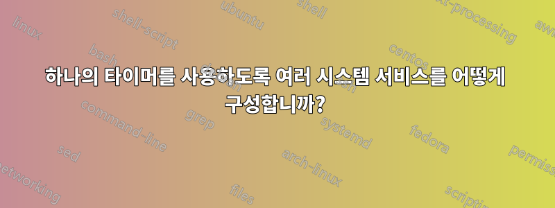 하나의 타이머를 사용하도록 여러 시스템 서비스를 어떻게 구성합니까?