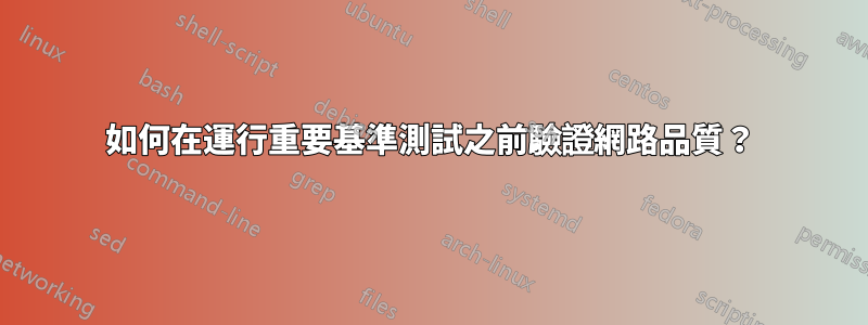 如何在運行重要基準測試之前驗證網路品質？