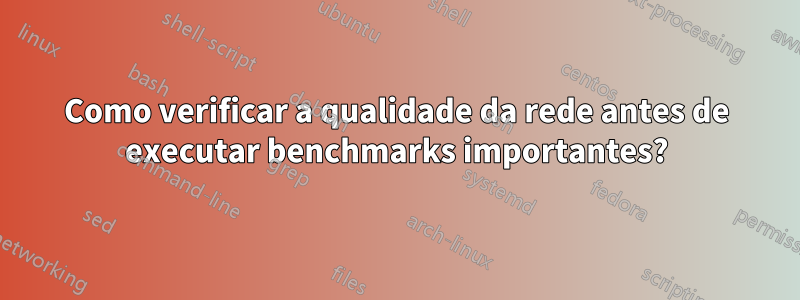 Como verificar a qualidade da rede antes de executar benchmarks importantes?