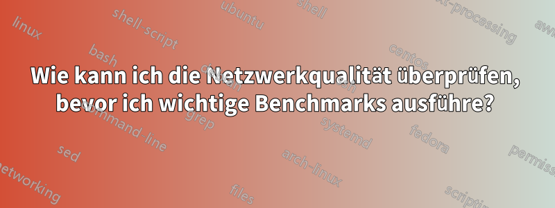 Wie kann ich die Netzwerkqualität überprüfen, bevor ich wichtige Benchmarks ausführe?