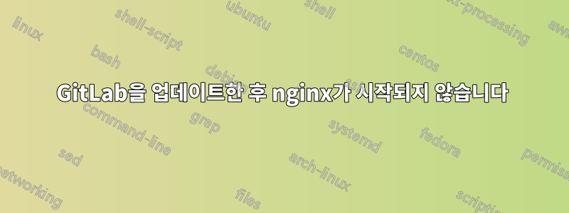 GitLab을 업데이트한 후 nginx가 시작되지 않습니다