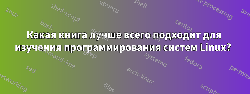 Какая книга лучше всего подходит для изучения программирования систем Linux? 