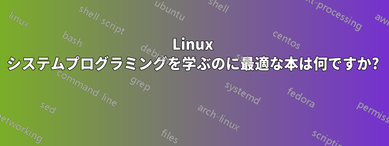 Linux システムプログラミングを学ぶのに最適な本は何ですか? 