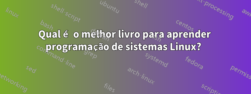 Qual é o melhor livro para aprender programação de sistemas Linux? 