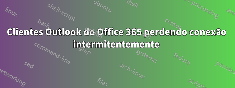 Clientes Outlook do Office 365 perdendo conexão intermitentemente