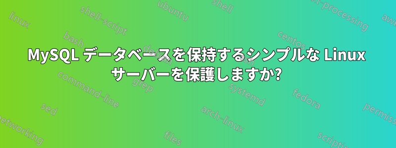 MySQL データベースを保持するシンプルな Linux サーバーを保護しますか?