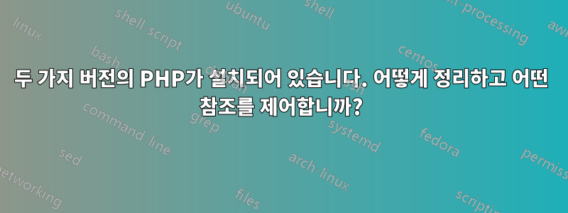 두 가지 버전의 PHP가 설치되어 있습니다. 어떻게 정리하고 어떤 참조를 제어합니까?