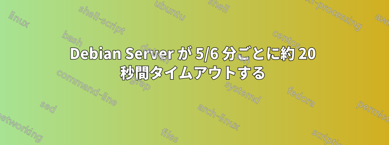 Debian Server が 5/6 分ごとに約 20 秒間タイムアウトする