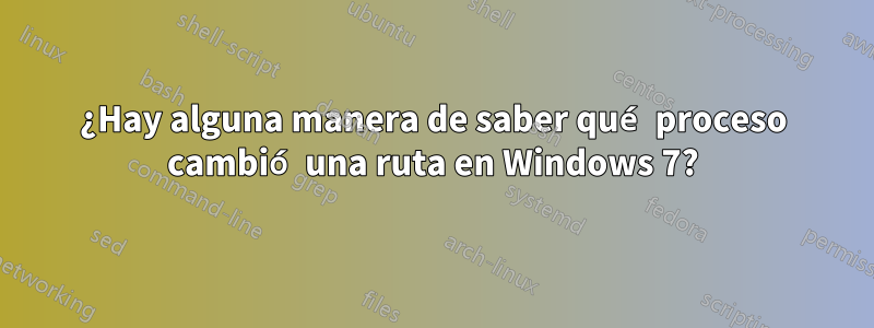 ¿Hay alguna manera de saber qué proceso cambió una ruta en Windows 7?