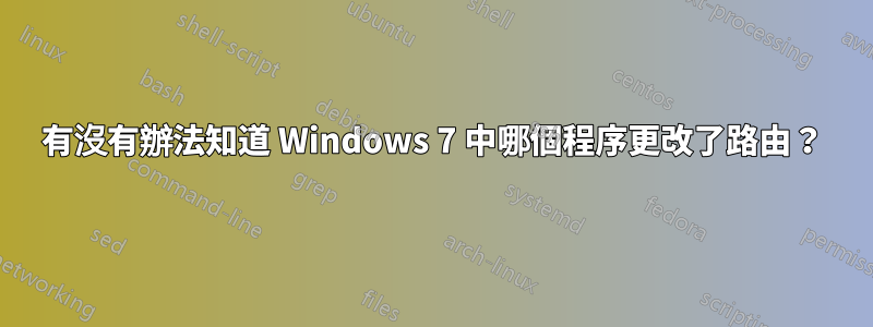 有沒有辦法知道 Windows 7 中哪個程序更改了路由？
