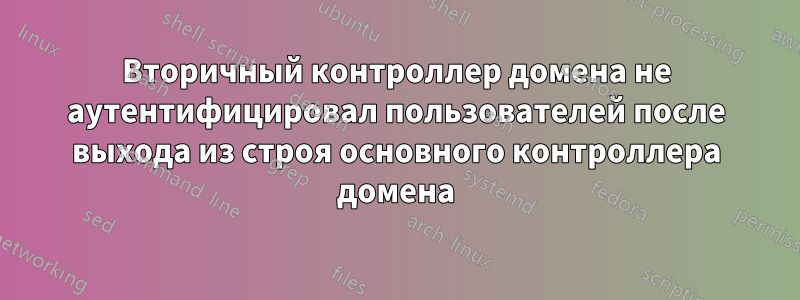 Вторичный контроллер домена не аутентифицировал пользователей после выхода из строя основного контроллера домена