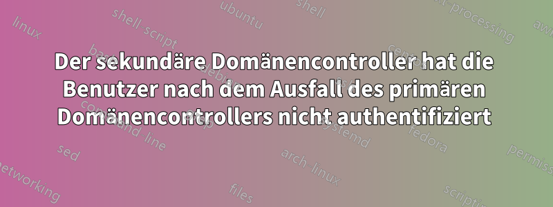 Der sekundäre Domänencontroller hat die Benutzer nach dem Ausfall des primären Domänencontrollers nicht authentifiziert