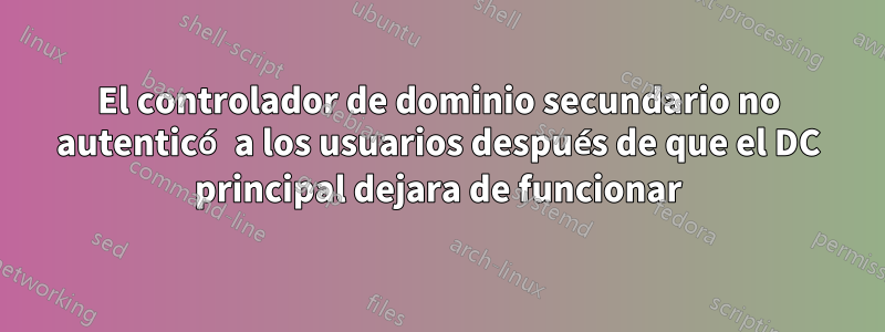 El controlador de dominio secundario no autenticó a los usuarios después de que el DC principal dejara de funcionar