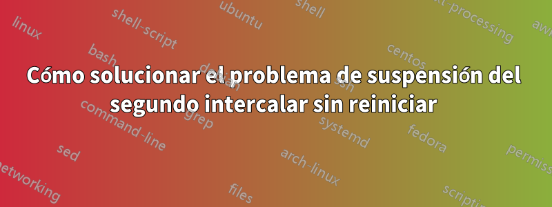 Cómo solucionar el problema de suspensión del segundo intercalar sin reiniciar
